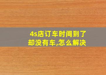 4s店订车时间到了 却没有车,怎么解决